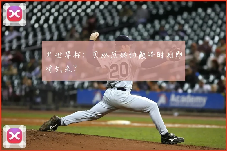年世界杯：贝林厄姆的巅峰时刻即将到来？
