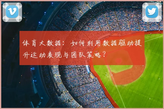 体育大数据：如何利用数据驱动提升运动表现与团队策略？