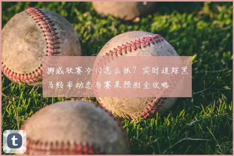 挪威联赛冷门怎么抓？实时追踪黑马赔率动态与赛果预测全攻略