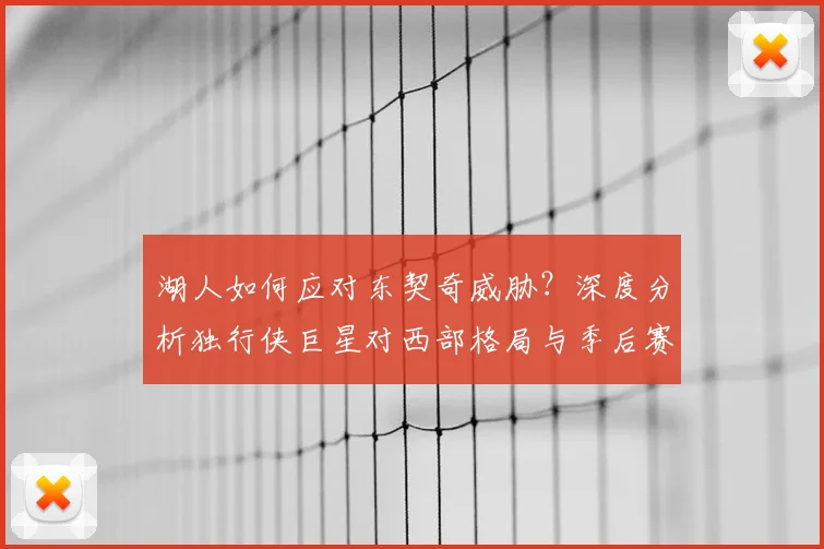 湖人如何应对东契奇威胁？深度分析独行侠巨星对西部格局与季后赛的影响